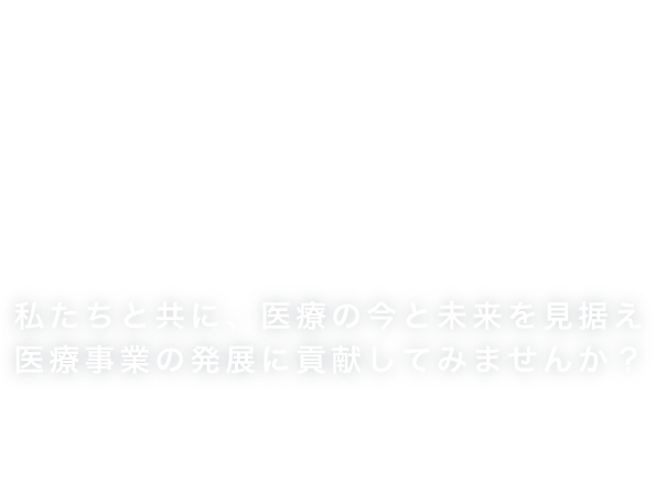 Medical Development 私たちと共に、医療の今と未来を見据え 医療事業の発展に貢献してみませんか？ Let's Challenge